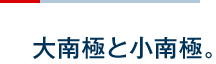 大南極と小南極。