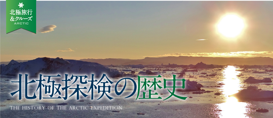 北極探検の歴史 | THE HISTORY OF THE ARCTIC EXPEDITION