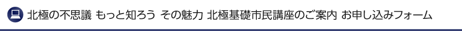 北極の不思議 もっと知ろう その魅力 北極基礎市民講座 お申し込みフォーム