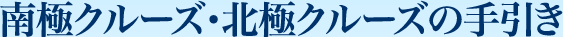 南極クルーズ・北極クルーズの手引き