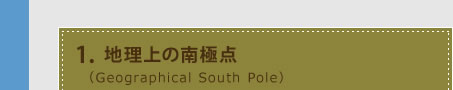 1.地理上の南極点 （Geographical South Pole）