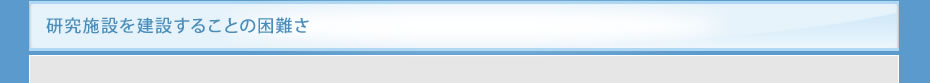研究施設を建設することの困難さ
